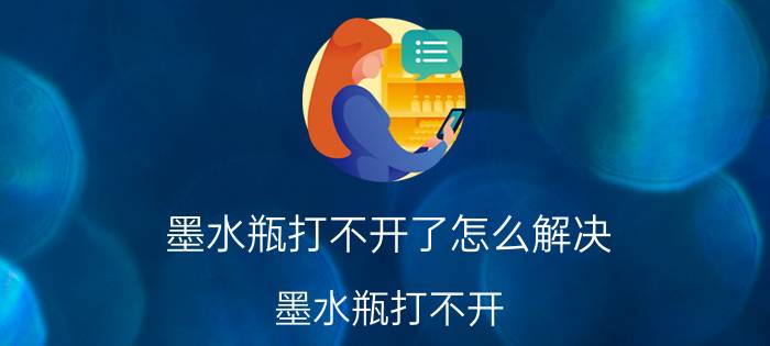 墨水瓶打不开了怎么解决 墨水瓶打不开，有没有好办法？